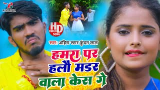 Ahira Star Kundan Lal का सुपरहिट वाईरल गाना | हमरा पर हलौ मडर वाला केस गे | विडियो सोंग