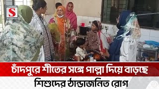 চাঁদপুরে তীব্র শীতে বাড়ছে শিশুরোগী, হাসপাতালে শয্যা সংকট | Chandpur | Channel S News