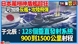 【94要客訴】日本萬噸神盾艦超狂！可加掛反艦+攻陸飛彈！于北辰：128個垂直發射系統！900到1500公里射程