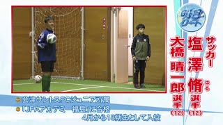 塩澤 脩選手、大橋晴一郎選手　サッカー　きみこそ明日リート #329