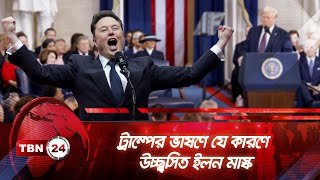 ট্রাম্পের ভাষণে যে কারণে উচ্ছ্বসিত ইলন মাস্ক | TBN24 NEWS | Trump Speech | Elon Musk | US President