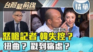 【台灣最前線 精華】怒嗆記者 韓失控？ 扭曲？ 戳到痛處？  2019.11.05