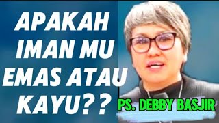 APAKAH IMAN MU EMAS ATAU KAYU?? __PS. DEBBY BASJIR