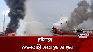 চট্টগ্রামে তেলবাহী জাহাজে আগুন | Chattogram | Oil Tanker | Dolphin Jetty | News24