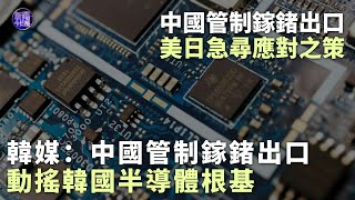 【專家解讀】韓媒：中國管制鎵鍺出口動搖韓國半導體根基｜中國管制鎵鍺出口 美日急尋應對之策｜新聞今日談