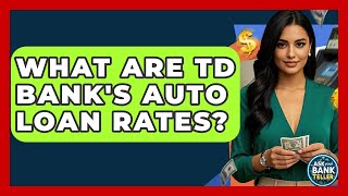 What Are TD Bank's Auto Loan Rates? - Ask Your Bank Teller
