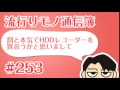 流行りモノ通信簿 253「割と本気でhddレコーダーを買おうかと思いまして」