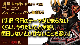 【FF11復帰48】ポンコツZangetuさん復帰大作戦 第四十八話「実況：今日のテーマが決まらない くらい、やりたいことが多く 毎日しないといけないことも多い」