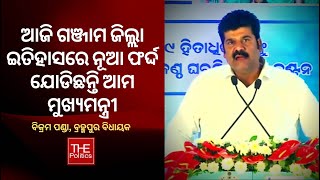 ଆଜି ଗଞ୍ଜାମ ଜିଲ୍ଲା ଇତିହାସରେ ନୂଆ ଫର୍ଦ୍ଦ ଯୋଡିଛନ୍ତି ଆମ ମୁଖ୍ୟମନ୍ତ୍ରୀ : ବିକ୍ରମ ପଣ୍ଡା, ବ୍ରହ୍ମପୁର ବିଧାୟକ