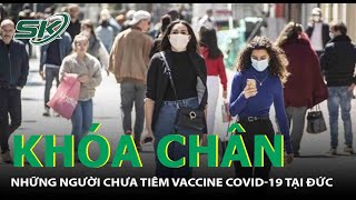 "Khóa Chân" : Những Người Chưa Tiêm Vaccine COVID-19 Tại Đức | SKĐS