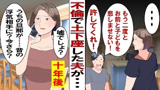 【漫画】土下座して不倫を謝罪してきた夫「もう二度と裏切らない！許してくれ！」一度は許そうと決めた私だったが……10年後、夫の元不倫相手「ご主人からのストーカー被害で警察行きます！」