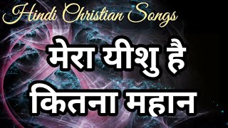 मेरा यीशु है कितना महान || HINDI CHRISTIAN SONGS || JESUS CHIRST ||