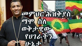 መምህር ሕዝቅያስ ማሞ ስለ ወቅታዊው የሀገራችን ሁኔታ +++ ሀገራችን የማትወጣው እልቂት ውስጥ እንዳትገባ