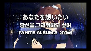 あなたを想いたい(당신을 그리워하고 싶어) / WHITE ALBUM 2 삽입곡 (가사 해석)