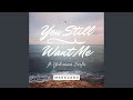 You still want me