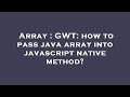 Array : GWT: how to pass java array into javascript native method?