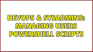 DevOps & SysAdmins: Managing Users PowerShell scripts
