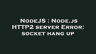 NodeJS : Node.js HTTP2 server Error: socket hang up
