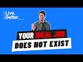 Your Ideal Job Doesn’t Exist [Live Better Series]