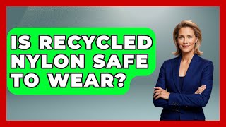 Is Recycled Nylon Safe To Wear? - Chemistry For Everyone