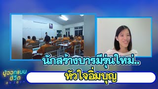 นักสร้างบารมีรุ่นใหม่..หัวใจอิ่มบุญ : ผู้ออกแบบชีวิต