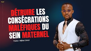 DÉTRUIRE LES CONSÉCRATIONS MALÉFIQUES DU SEIN MATERNEL (PARTIE 1) | PASTEUR WILFRIED ZAHUI