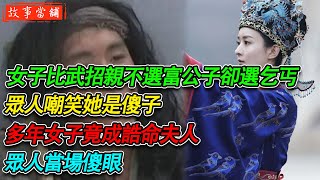 女子比武招親不選富公子卻選乞丐，眾人嘲笑她是傻子，多年女子竟成誥命夫人，眾人當場傻眼| 民間故事 | 故事當舖