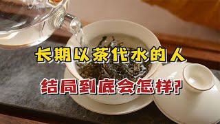 长期只喝茶不喝水的人，结局到底会怎样？这3个教训一定要知道！