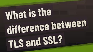 What is the difference between TLS and SSL?