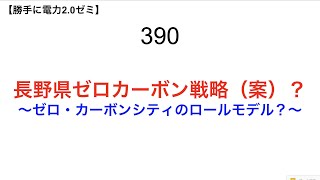 390 長野県ゼロカーボン戦略（案）？  ～ゼロ・カーボンシティのロールモデル？～【 勝手に電力2.0】