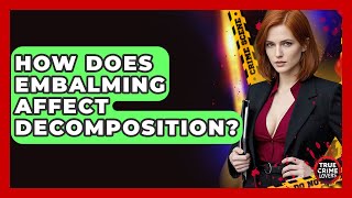 How Does Embalming Affect Decomposition? - True Crime Lovers