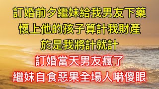 訂婚前夕繼妹給我男友下藥，懷上他的孩子算計我財產，於是我將計就計，訂婚當天男友瘋了，繼妹自食惡果全場人嚇傻眼！