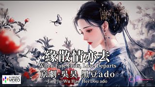 【高清MV】京劇·吳昊 黑豆ado Wu Hao, Hei Dou - 緣散情亦去【Pinyin + Eng Sub | AI音樂視頻 | 中文繁體拼音動態字幕】