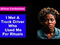 I Met A Truck Driver Who Used Me For Rituals African Confessions