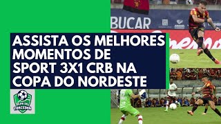 Assista os melhores momentos de Sport 3x1 CRB na Copa do Nordeste