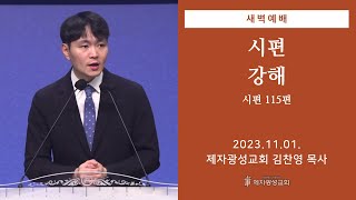 2023-11-01 새벽예배 (시편 강해 - 시편 115편) - 김찬영 목사