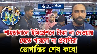 শাহজালালে ইমিগ্রেশনে টাকা না দেওয়ায় যেতে পারলো না প্রবাসীরা,ভোগান্তির শেষ কবে!