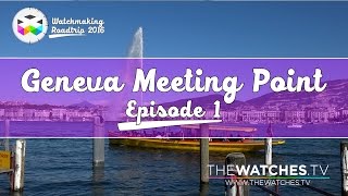 Geneva Meeting Point – WATCHMAKING ROADTRIP – Ep. 1