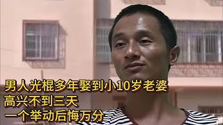 男人光棍多年娶到小10岁老婆，高兴不到三天，一个举动后悔万分