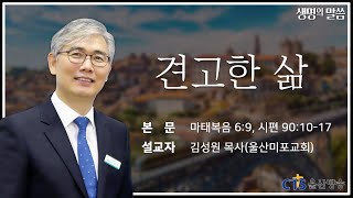 [생명의 말씀] 견고한 삶_김성원 목사(울산미포교회)