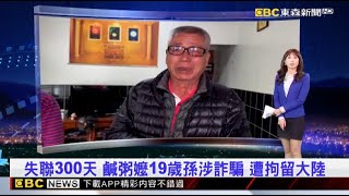 失聯300天 鹹粥嬤19歲孫涉詐騙 遭拘留大陸 2025／01／03  【吳宇舒晚報】 @newsebc