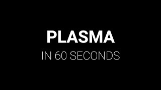 Plasma in 60 seconds