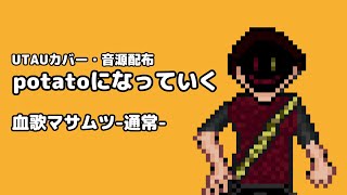 【UTAUカバー・音源配布】potatoになっていく【血歌マサムツ-通常-】