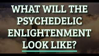 What will the Psychedelic Enlightenment look like? | QRI