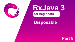 RxJava 3 tutorial for beginners - Part 8 - Disposable