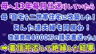 【スカッとする話】母へ13年間毎月仕送りしていたら、母「自宅を二世帯住宅に改築した！あんた達夫婦も同居ね！改築費用4000万の請求書送った」➡着信拒否して絶縁した結果