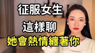 想征服一個女生，這樣聊她就會熱情主動纏著你！丨兩性丨情感丨戀愛