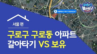 [부동산콜센터] 서울 구로구 구로동 아파트 갈아타기 VS 보유