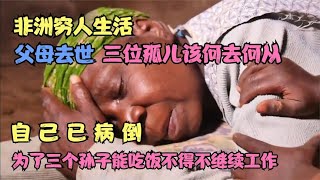 第17集 非洲穷人生活！重病奶奶还要打工养活三个小孩，累到病倒