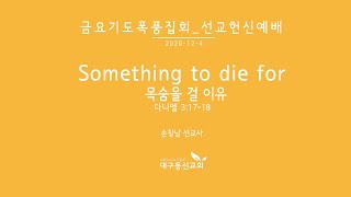 Something to die for(목숨을 걸 이유) | 손창남 선교사 | 대구동신교회 금요기도폭풍집회설교 | 2020-12-04 | 다니엘 3:17-18